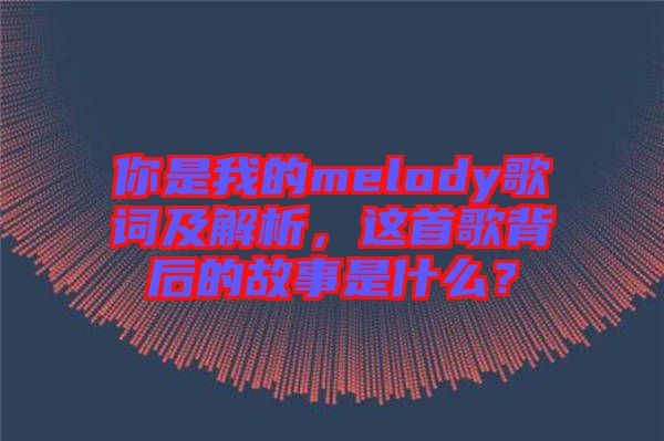 你是我的melody歌詞及解析，這首歌背后的故事是什么？