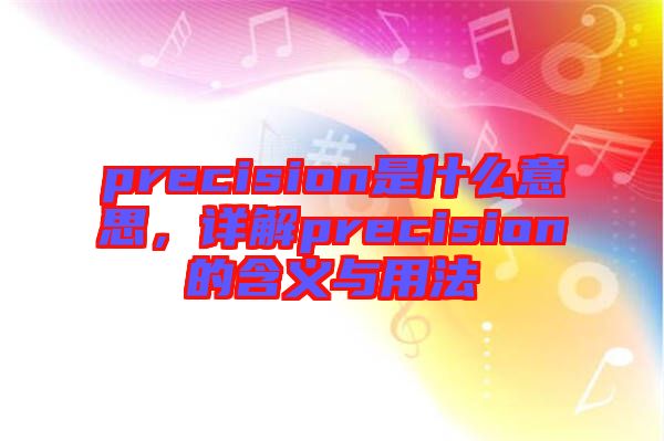 precision是什么意思，詳解precision的含義與用法