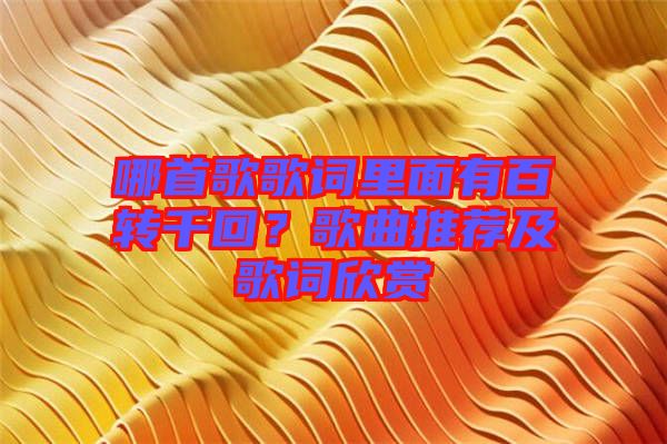 哪首歌歌詞里面有百轉千回？歌曲推薦及歌詞欣賞