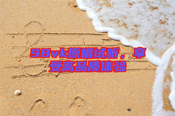 98vk原唱試聽，享受高品質(zhì)體驗(yàn)