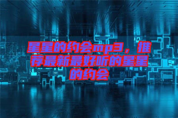 星星的約會mp3，推薦最新最好聽的星星的約會