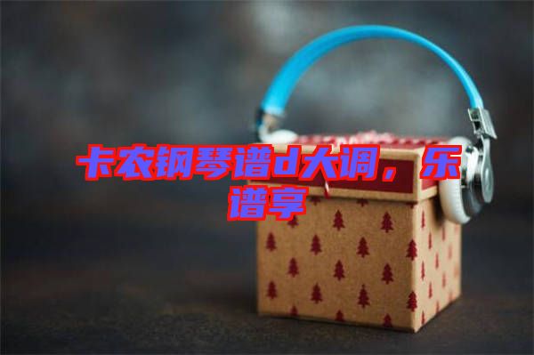 卡農(nóng)鋼琴譜d大調(diào)，樂(lè)譜享