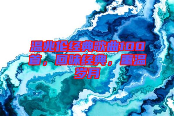 溫兆倫經典歌曲100首，回味經典，重溫歲月