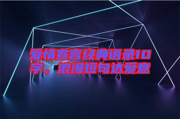 愛情宣言經典語錄10字，浪漫短句達愛意