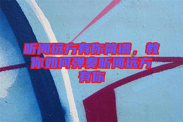聽聞遠方有你簡譜，教你如何彈奏聽聞遠方有你