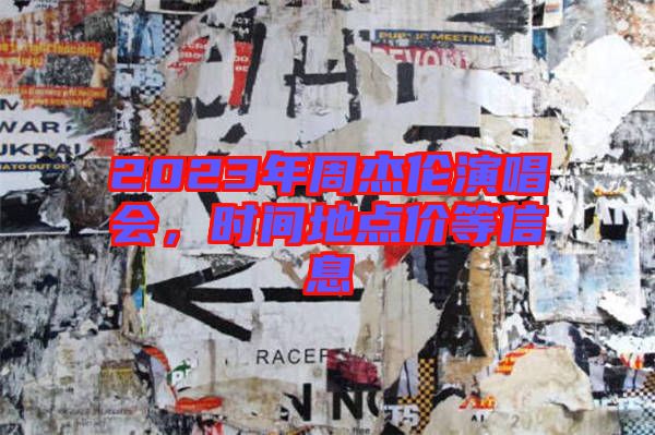 2023年周杰倫演唱會，時間地點價等信息