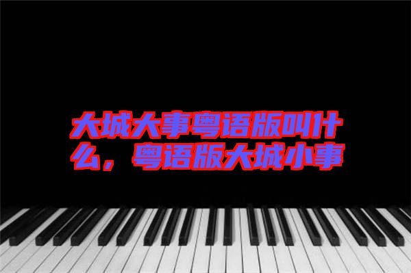 大城大事粵語版叫什么，粵語版大城小事