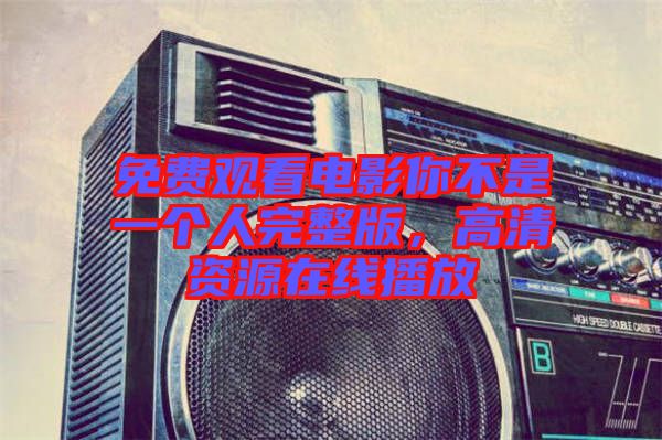 免費(fèi)觀看電影你不是一個人完整版，高清資源在線播放