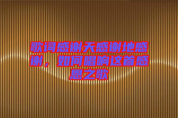 歌詞感謝天感謝地感謝，如何唱響這首感恩之歌