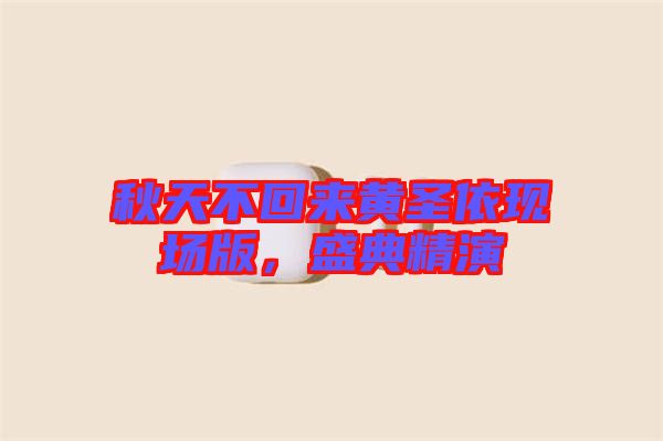 秋天不回來黃圣依現場版，盛典精演