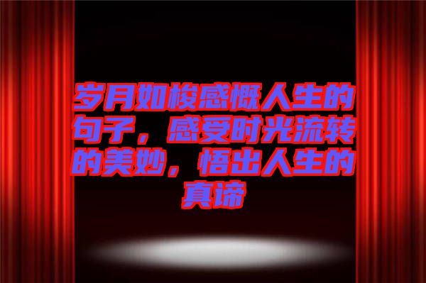 歲月如梭感慨人生的句子，感受時光流轉的美妙，悟出人生的真諦