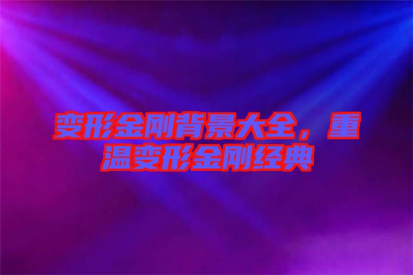 變形金剛背景大全，重溫變形金剛經典