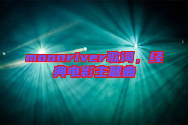 moonriver歌詞，經典電影主題曲