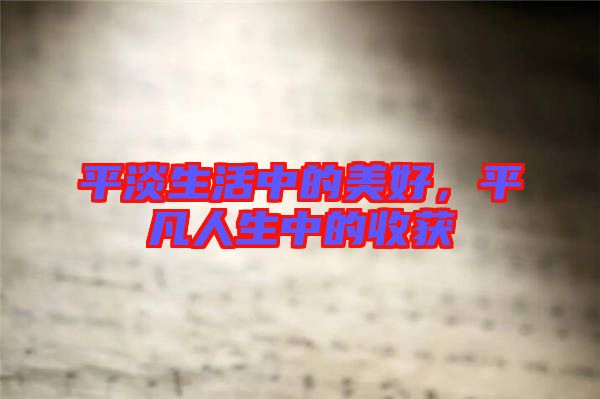 平淡生活中的美好，平凡人生中的收獲