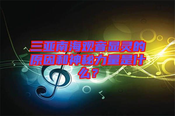 三亞南海觀音顯靈的原因和神秘力量是什么？