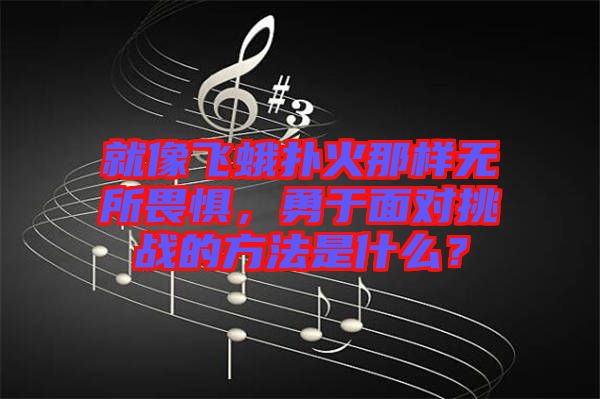 就像飛蛾撲火那樣無所畏懼，勇于面對挑戰(zhàn)的方法是什么？