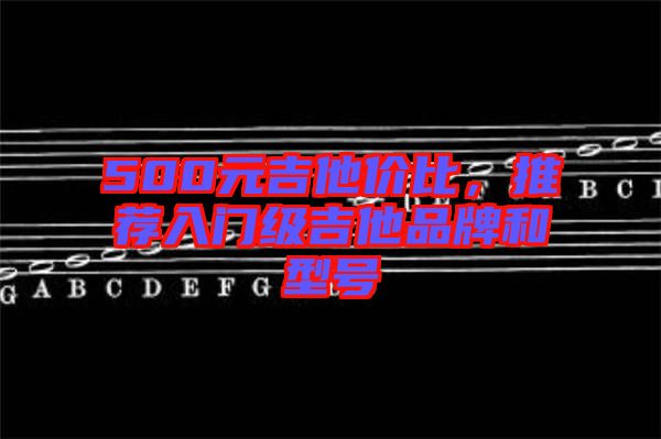 500元吉他價比，推薦入門級吉他品牌和型號