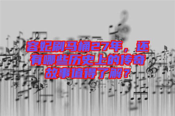 容妃刷馬桶27年，還有哪些歷史上的傳奇故事值得了解？
