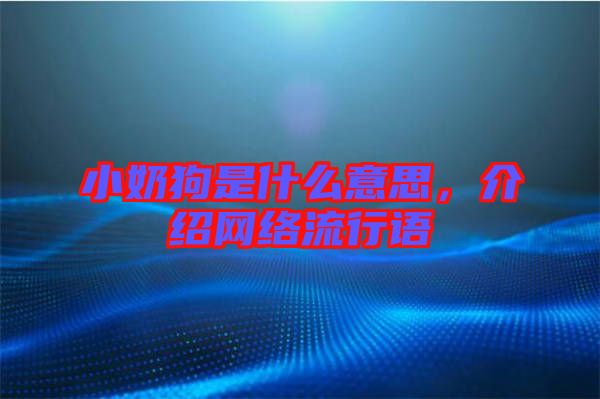 小奶狗是什么意思，介紹網絡流行語