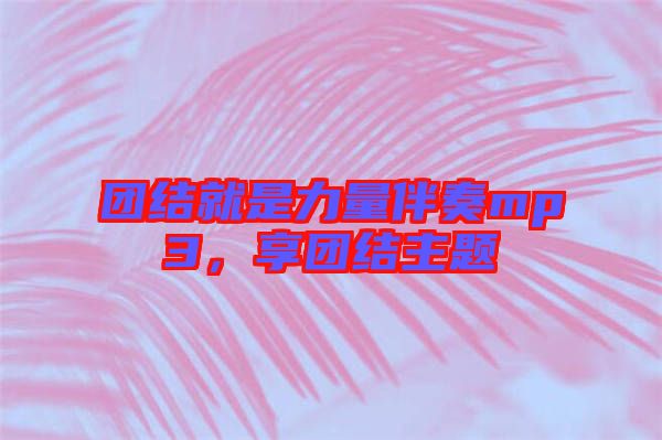 團(tuán)結(jié)就是力量伴奏mp3，享團(tuán)結(jié)主題