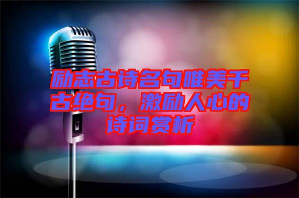 勵(lì)志古詩(shī)名句唯美千古絕句，激勵(lì)人心的詩(shī)詞賞析