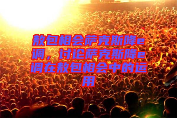 敖包相會薩克斯降e調，討論薩克斯降e調在敖包相會中的運用