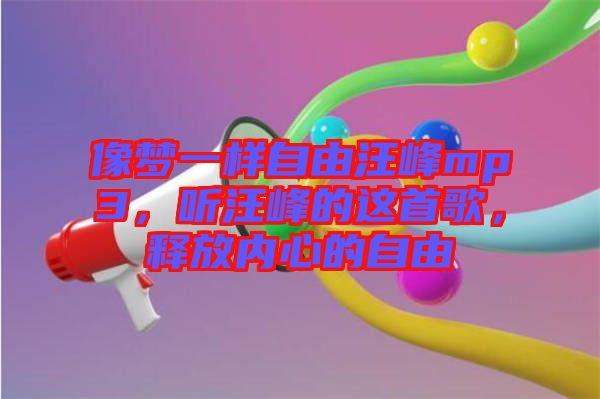 像夢一樣自由汪峰mp3，聽汪峰的這首歌，釋放內心的自由