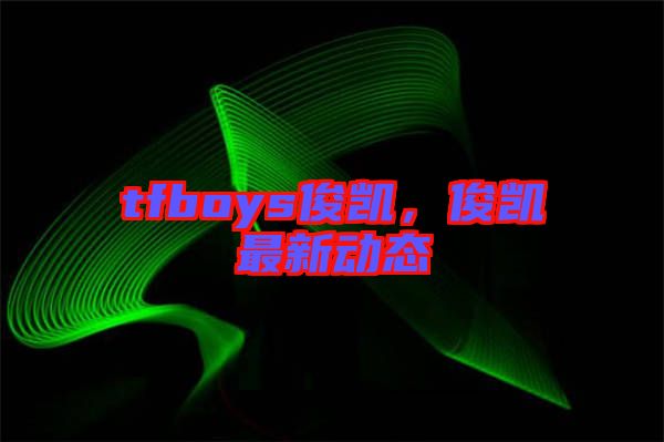 tfboys俊凱，俊凱最新動態