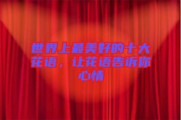 世界上最美好的十大花語，讓花語告訴你心情