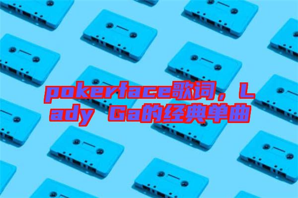 pokerface歌詞，Lady Ga的經典單曲