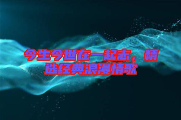 今生今世在一起志，精選經典浪漫情歌