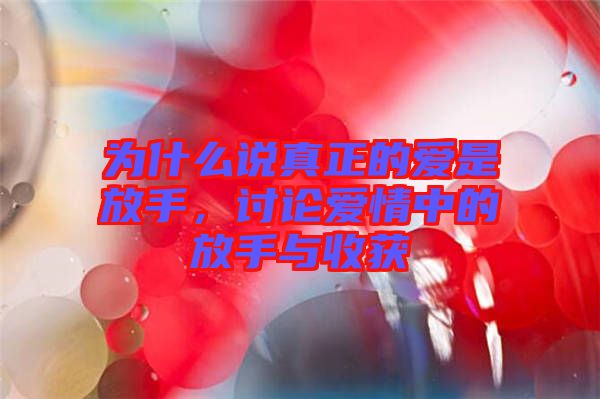 為什么說真正的愛是放手，討論愛情中的放手與收獲