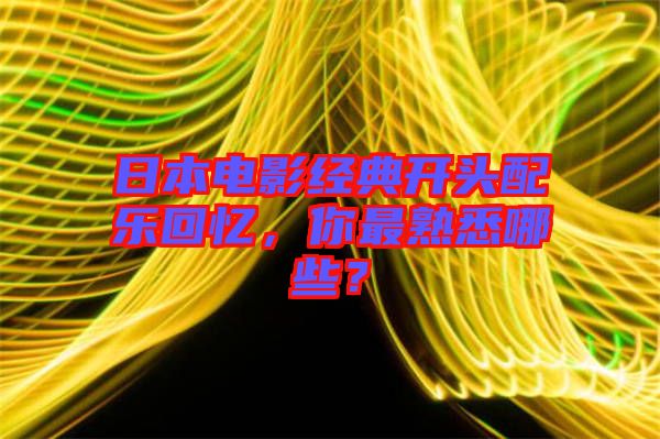 日本電影經典開頭配樂回憶，你最熟悉哪些？