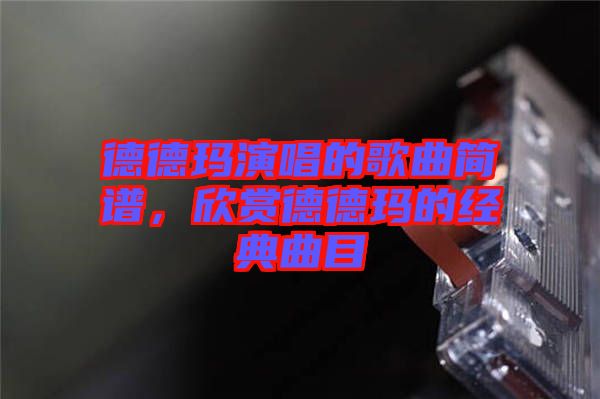 德德瑪演唱的歌曲簡譜，欣賞德德瑪?shù)慕?jīng)典曲目