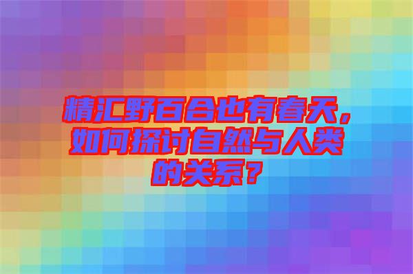 精匯野百合也有春天，如何探討自然與人類的關系？