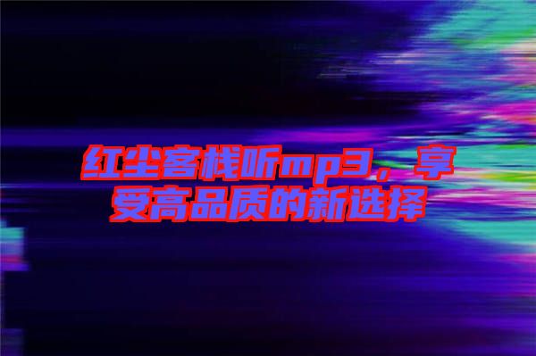 紅塵客棧聽mp3，享受高品質的新選擇