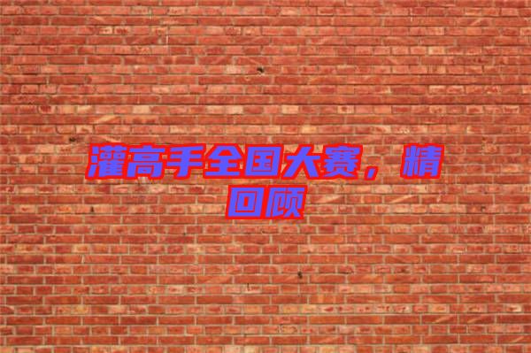 灌高手全國大賽，精回顧
