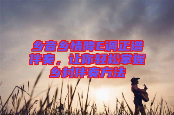 鄉(xiāng)音鄉(xiāng)情降E調(diào)正譜伴奏，讓你輕松掌握鄉(xiāng)村伴奏方法