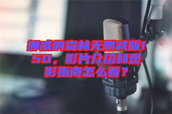 挪威的森林無刪減版150，影片介紹和觀影指南怎么看？