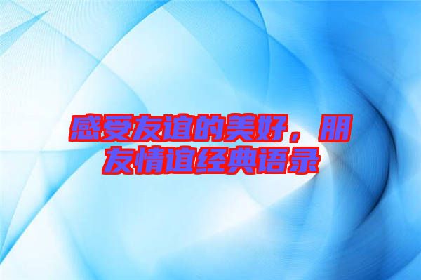 感受友誼的美好，朋友情誼經典語錄