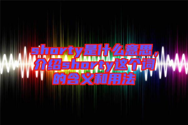 shorty是什么意思，介紹shorty這個詞的含義和用法