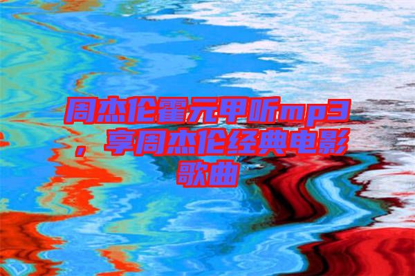 周杰倫霍元甲聽mp3，享周杰倫經典電影歌曲