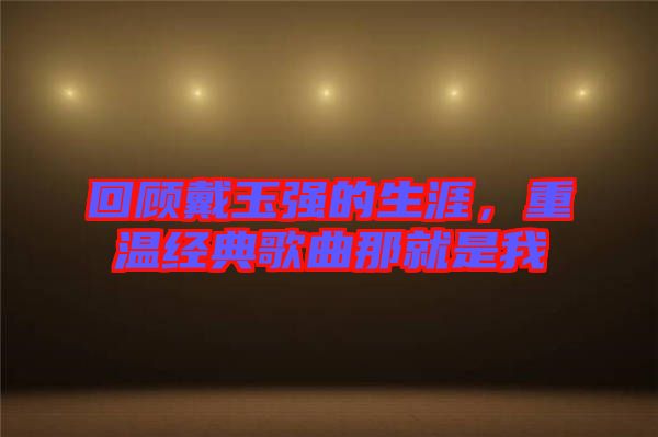 回顧戴玉強的生涯，重溫經典歌曲那就是我