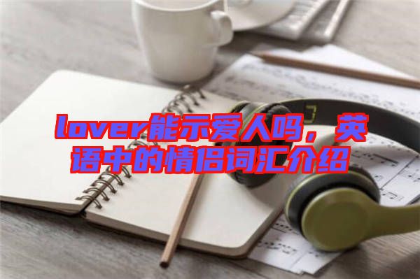 lover能示愛人嗎，英語中的情侶詞匯介紹