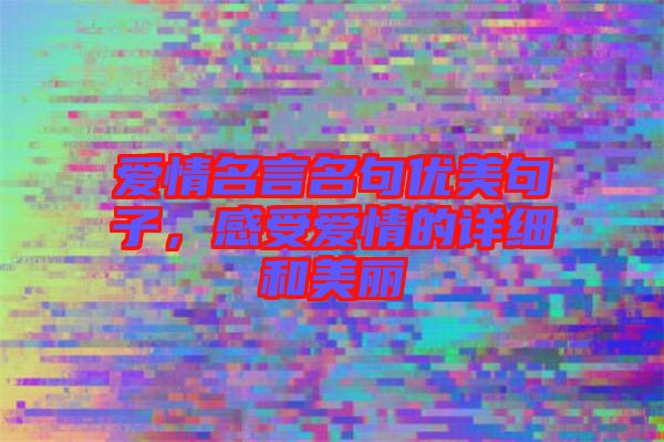 愛(ài)情名言名句優(yōu)美句子，感受愛(ài)情的詳細(xì)和美麗