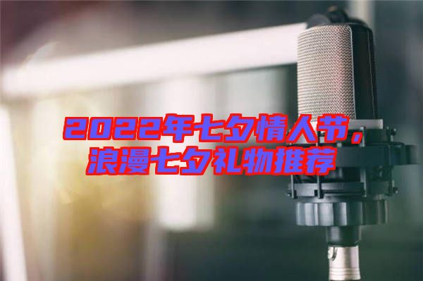 2022年七夕情人節，浪漫七夕禮物推薦