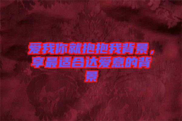 愛我你就抱抱我背景，享最適合達愛意的背景