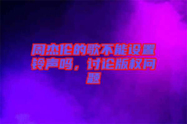 周杰倫的歌不能設置鈴聲嗎，討論版權問題