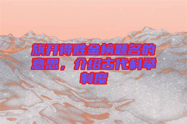 旗開得勝金榜題名的意思，介紹古代科舉制度