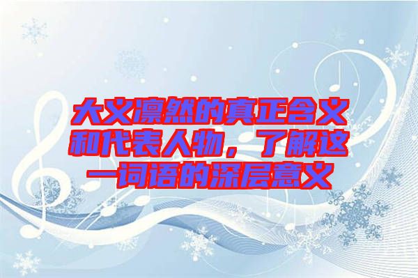 大義凜然的真正含義和代表人物，了解這一詞語的深層意義